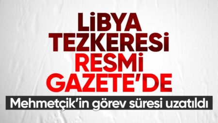 Karar Resmi Gazete’de: Mehmetçik 2 yıl daha Libya’da misyon yapacak