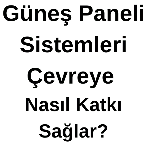 Güneş Paneli Sistemleri Çevreye Nasıl Katkı Sağlar?