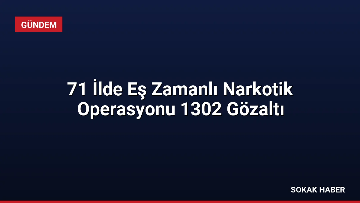 71 İlde Eş Zamanlı Narkotik Operasyonu 1302 Gözaltı