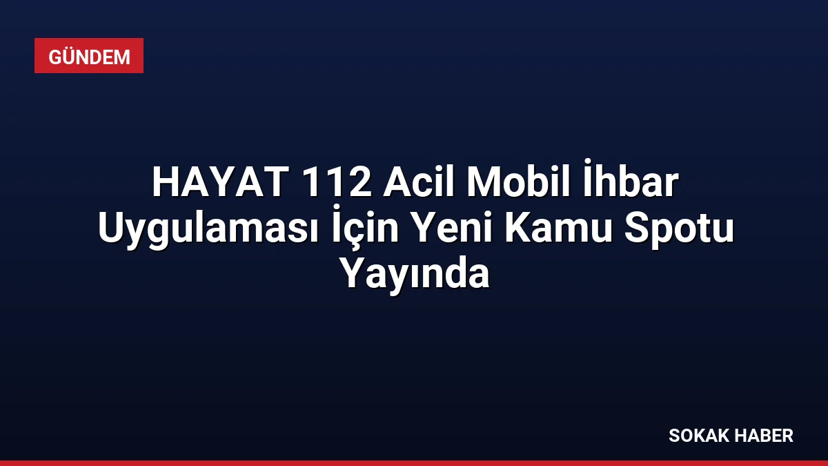 HAYAT 112 Acil Mobil İhbar Uygulaması İçin Yeni Kamu Spotu Yayında