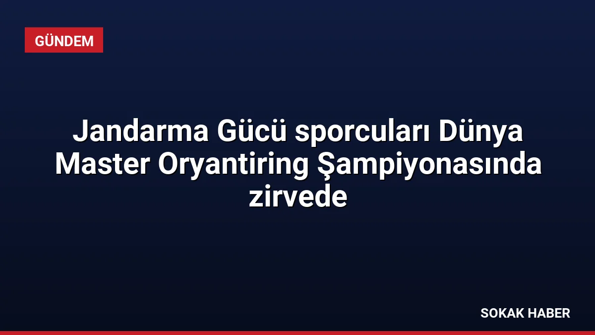 Jandarma Gücü sporcuları Dünya Master Oryantiring Şampiyonasında zirvede