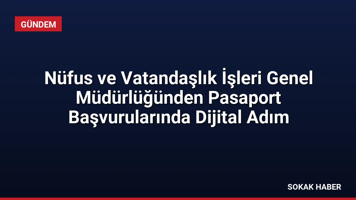 Nüfus ve Vatandaşlık İşleri Genel Müdürlüğünden Pasaport Başvurularında Dijital Adım